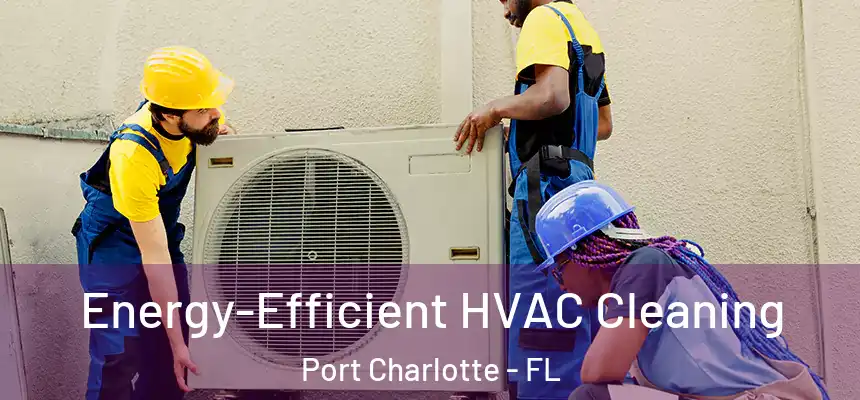  Energy-Efficient HVAC Cleaning Port Charlotte - FL